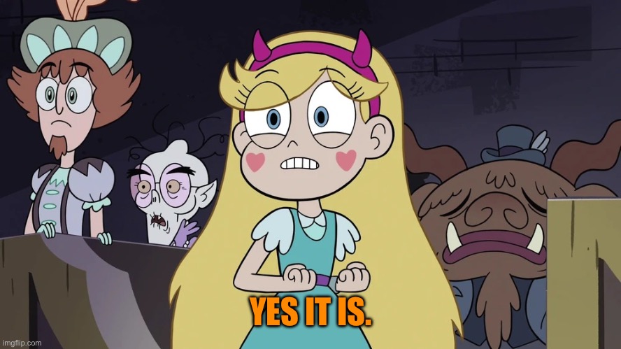 Star butterfly | YES IT IS. | image tagged in star butterfly | made w/ Imgflip meme maker