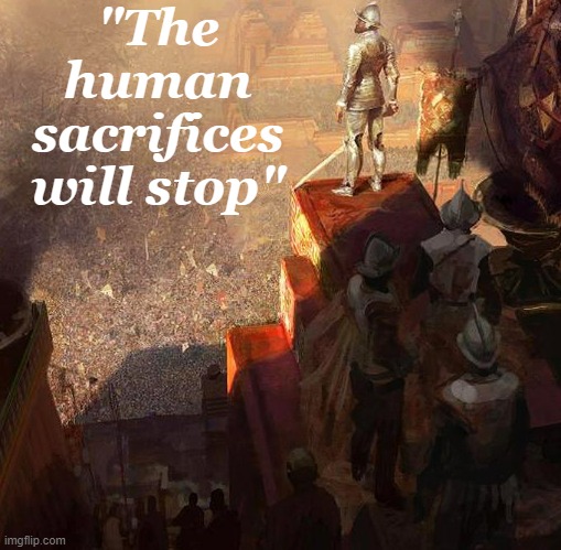 "The human sacrifices will stop" | image tagged in spanish empire | made w/ Imgflip meme maker