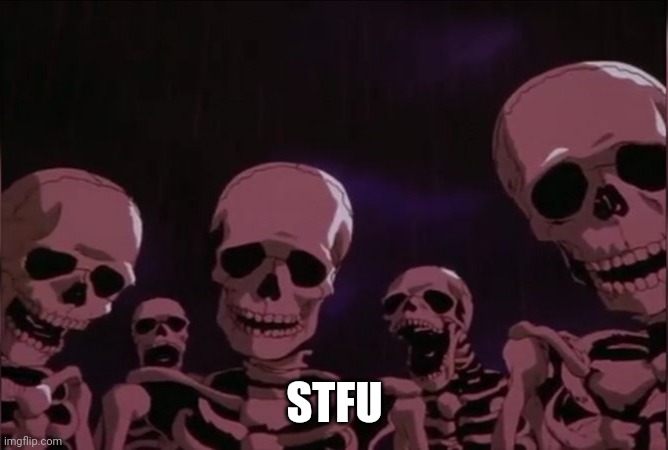 Berserk skeleton | STFU | image tagged in berserk skeleton | made w/ Imgflip meme maker