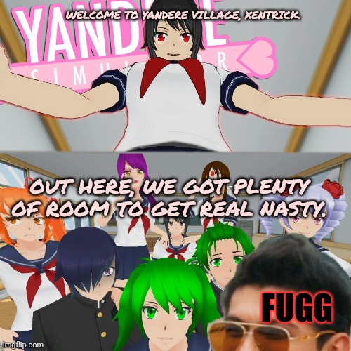 Uh oh! | WELCOME TO YANDERE VILLAGE, XENTRICK. OUT HERE, WE GOT PLENTY OF ROOM TO GET REAL NASTY. FUGG | image tagged in xentrick,yandere simulator,run | made w/ Imgflip meme maker