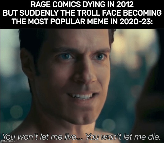 Comment if you know what a rage comic is, and if you still enjoy them | RAGE COMICS DYING IN 2012 BUT SUDDENLY THE TROLL FACE BECOMING THE MOST POPULAR MEME IN 2020-23: | image tagged in you won't let me live you won't let me die | made w/ Imgflip meme maker