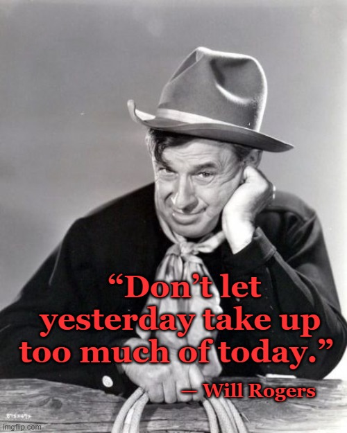 today, tomorrow | “Don’t let yesterday take up too much of today.”; — Will Rogers | image tagged in will rogers western | made w/ Imgflip meme maker