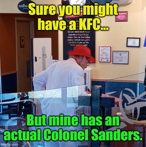 Just tryna get some Chicken ... | Sure you might have a KFC... But mine has an actual Colonel Sanders. | image tagged in kfc colonel sanders | made w/ Imgflip meme maker