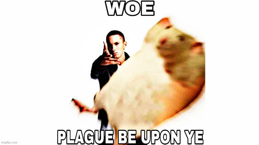 image tagged in woe plague be upon ye | made w/ Imgflip meme maker