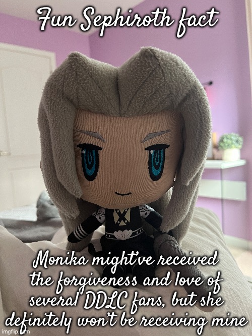 “She literally indirectly killed the precious bun, why do fans still love her?” | Fun Sephiroth fact; Monika might’ve received the forgiveness and love of several DDLC fans, but she definitely won’t be receiving mine | made w/ Imgflip meme maker