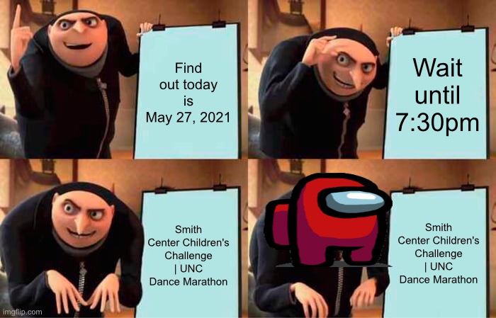 AMOGUS | Find out today is May 27, 2021; Wait until 7:30pm; Smith Center Children's Challenge | UNC Dance Marathon; Smith Center Children's Challenge | UNC Dance Marathon | image tagged in memes,gru's plan,amogus,upvote,funny,comment | made w/ Imgflip meme maker