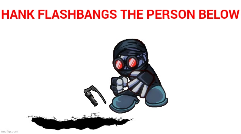 Hank flashbangs the person below | image tagged in hank flashbangs the person below | made w/ Imgflip meme maker