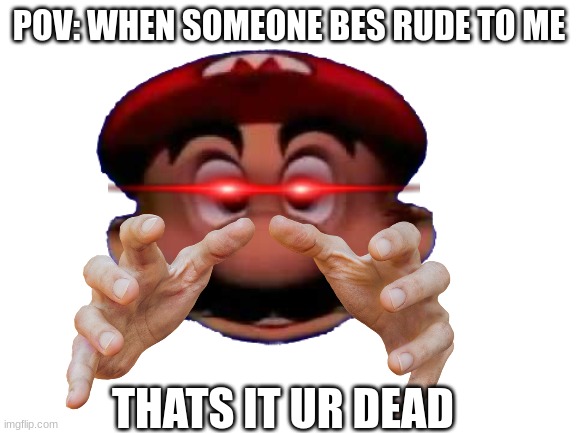 dont you hate it when ppl are rude | POV: WHEN SOMEONE BES RUDE TO ME; THATS IT UR DEAD | image tagged in mario wtf | made w/ Imgflip meme maker