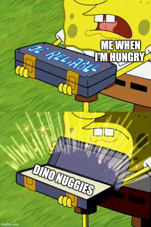 When I'm hungry and I remember that we have dino nuggies in the fridge | ME WHEN I'M HUNGRY; DINO NUGGIES | image tagged in ol' reliable | made w/ Imgflip meme maker