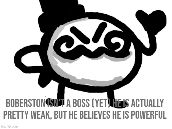 Boberston's just a bit goofy, one could say. | BOBERSTON ISN'T A BOSS (YET) HE IS ACTUALLY PRETTY WEAK, BUT HE BELIEVES HE IS POWERFUL | made w/ Imgflip meme maker