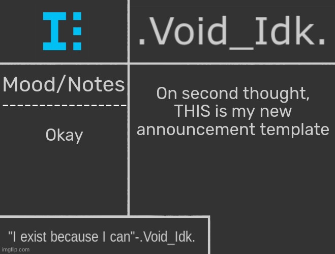 .Void_Idk.'s Announcement Template | On second thought, THIS is my new announcement template; Okay | image tagged in void_idk 's announcement template,idk,stuff,s o u p,carck | made w/ Imgflip meme maker