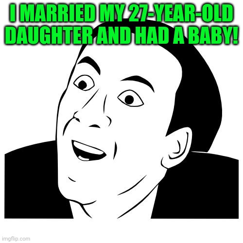 you don't say | I MARRIED MY 27-YEAR-OLD DAUGHTER AND HAD A BABY! | image tagged in you don't say | made w/ Imgflip meme maker