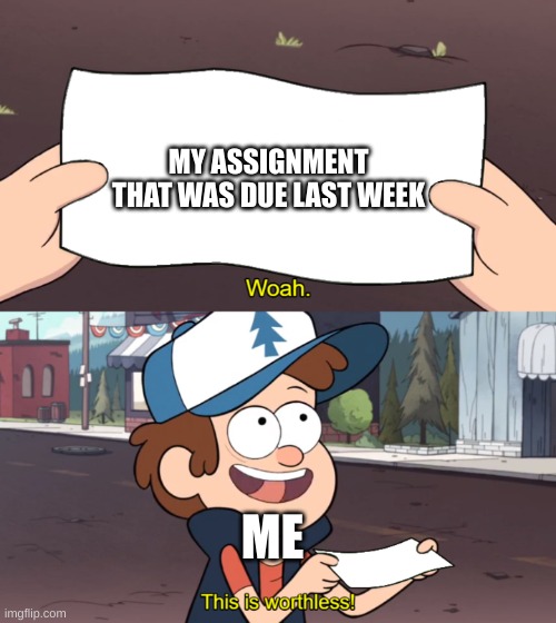 I didn't even start it yet | MY ASSIGNMENT THAT WAS DUE LAST WEEK; ME | image tagged in this is worthless | made w/ Imgflip meme maker