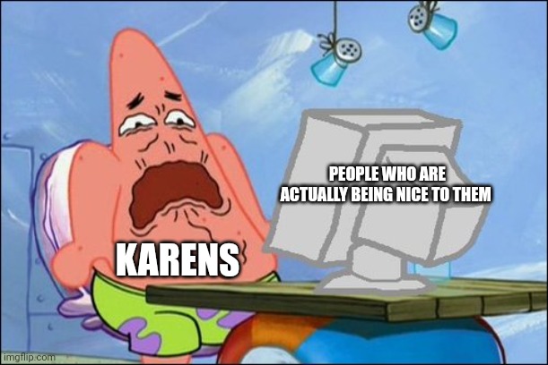 Karen cannot handle it when people are nice to them | PEOPLE WHO ARE ACTUALLY BEING NICE TO THEM; KARENS | image tagged in patrick star cringing | made w/ Imgflip meme maker