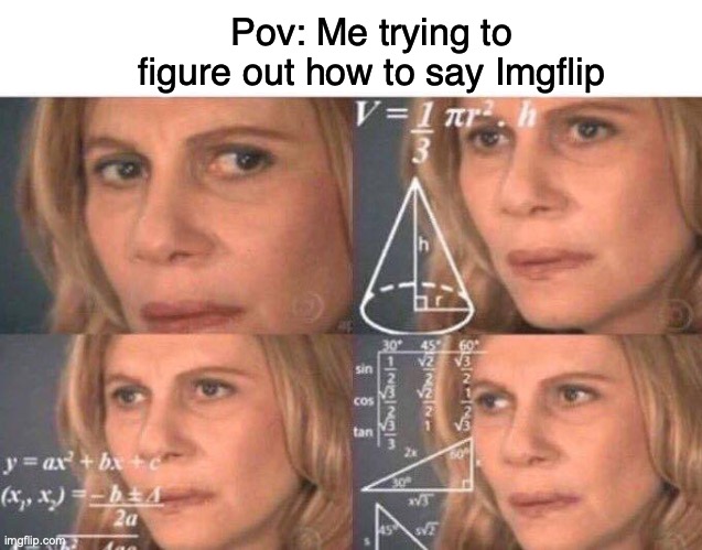 I have no idea how to pronounce it. | Pov: Me trying to figure out how to say Imgflip | image tagged in math lady/confused lady,imgflip | made w/ Imgflip meme maker