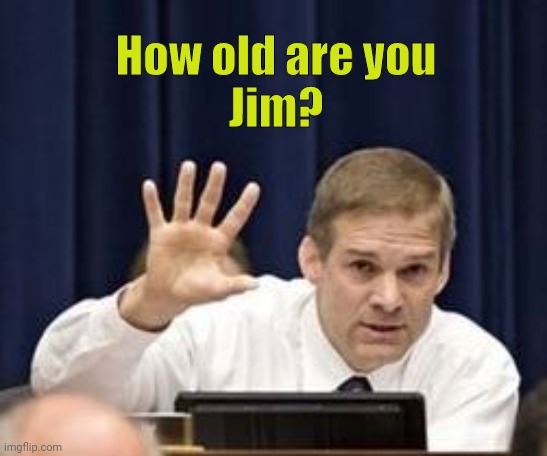 Jim Jordan Tells His Age | How old are you
Jim? | image tagged in donald trump,politics,republicans,house of representatives,congress,jim jordan | made w/ Imgflip meme maker