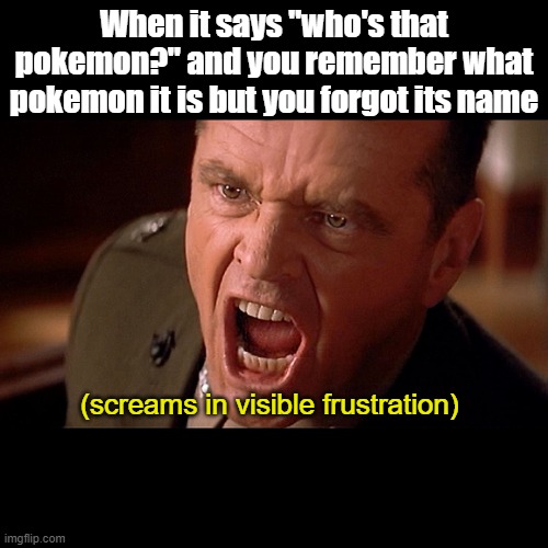 yea it sucks | When it says "who's that pokemon?" and you remember what pokemon it is but you forgot its name; (screams in visible frustration) | image tagged in memes,pokemon,visible frustration | made w/ Imgflip meme maker