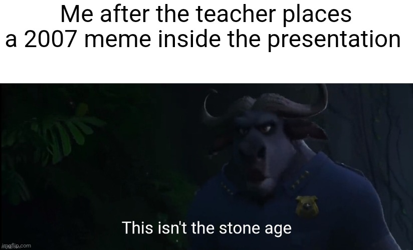 How are you doing Iceu | Me after the teacher places a 2007 meme inside the presentation | image tagged in this isn't the stone age,2000s,memes | made w/ Imgflip meme maker