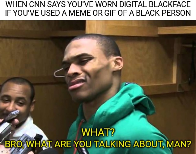 I guess my white self is guilty | WHEN CNN SAYS YOU'VE WORN DIGITAL BLACKFACE IF YOU'VE USED A MEME OR GIF OF A BLACK PERSON; BRO, WHAT ARE YOU TALKING ABOUT, MAN? WHAT? | image tagged in russell westbrook,democrats,woke,blackface,liberals | made w/ Imgflip meme maker