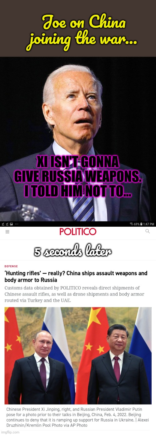 Explaining foreign policy to liberals | Joe on China joining the war... XI ISN'T GONNA GIVE RUSSIA WEAPONS. I TOLD HIM NOT TO... 5 seconds later | image tagged in joe biden,you project,your weakness,onto your enemies | made w/ Imgflip meme maker