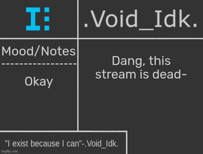 .Void_Idk.'s Announcement Template | Dang, this stream is dead-; Okay | image tagged in void_idk 's announcement template,idk,stuff,s o u p,carck | made w/ Imgflip meme maker