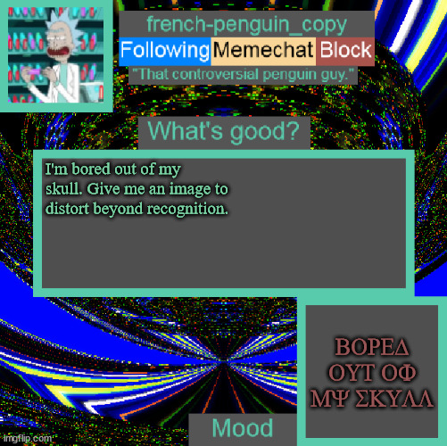 e | I'm bored out of my skull. Give me an image to distort beyond recognition. BORED OUT OF MY SKULL | image tagged in french-penguin_copy announcement | made w/ Imgflip meme maker