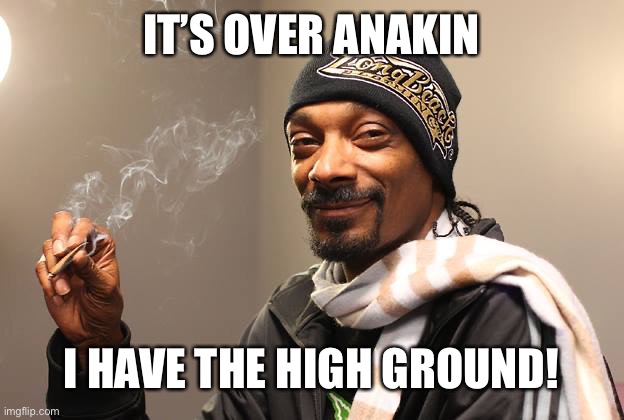 Snoop Dogg | IT’S OVER ANAKIN; I HAVE THE HIGH GROUND! | image tagged in snoop dogg | made w/ Imgflip meme maker