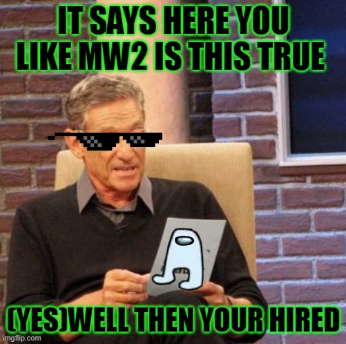 wrll you know you know | IT SAYS HERE YOU LIKE MW2 IS THIS TRUE; (YES)WELL THEN YOUR HIRED | image tagged in memes,maury lie detector | made w/ Imgflip meme maker