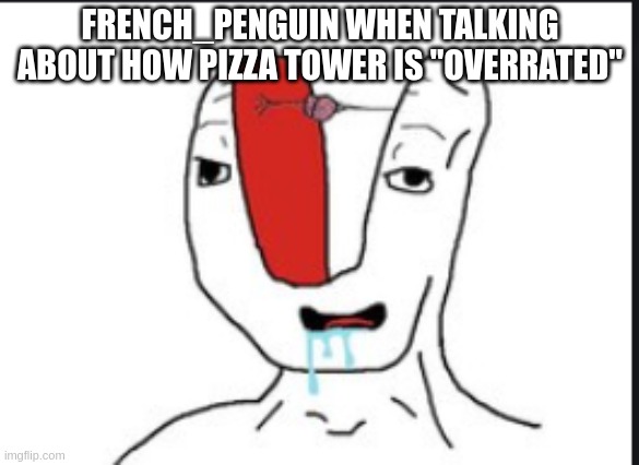 Small brain | FRENCH_PENGUIN WHEN TALKING ABOUT HOW PIZZA TOWER IS "OVERRATED" | image tagged in small brain | made w/ Imgflip meme maker