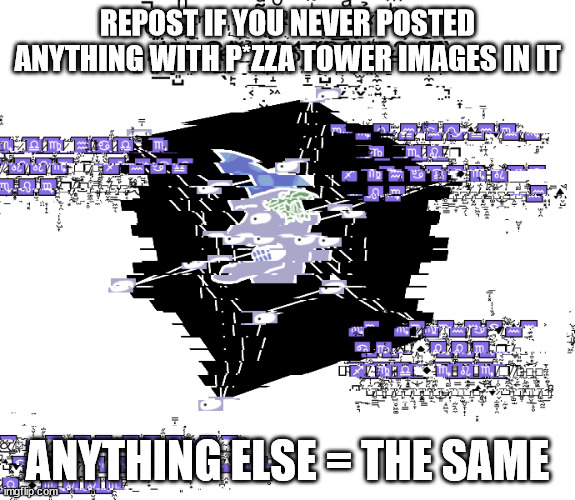 syk | REPOST IF YOU NEVER POSTED ANYTHING WITH P*ZZA TOWER IMAGES IN IT; ANYTHING ELSE = THE SAME | image tagged in dahc | made w/ Imgflip meme maker
