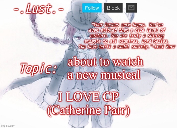 Hehehehe | about to watch a new musical; I LOVE CP (Catherine Parr) | image tagged in lust's lest karr template | made w/ Imgflip meme maker