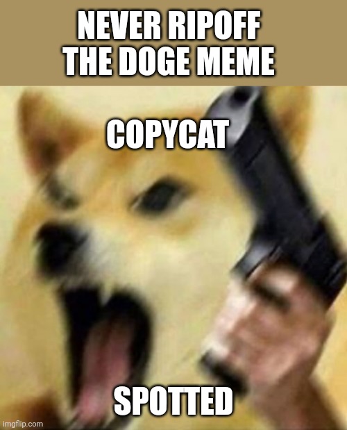 Angry doge with gun | COPYCAT SPOTTED NEVER RIPOFF THE DOGE MEME | image tagged in angry doge with gun | made w/ Imgflip meme maker