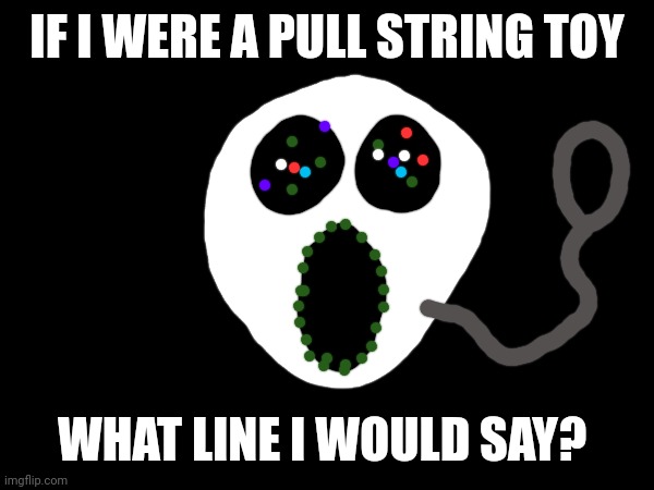 IF I WERE A PULL STRING TOY; WHAT LINE I WOULD SAY? | made w/ Imgflip meme maker