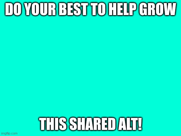 DO YOUR BEST TO HELP GROW; THIS SHARED ALT! | made w/ Imgflip meme maker