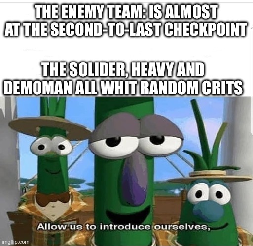 Allow us to introduce ourselves | THE ENEMY TEAM: IS ALMOST AT THE SECOND-TO-LAST CHECKPOINT THE SOLIDER, HEAVY AND DEMOMAN ALL WHIT RANDOM CRITS | image tagged in allow us to introduce ourselves | made w/ Imgflip meme maker