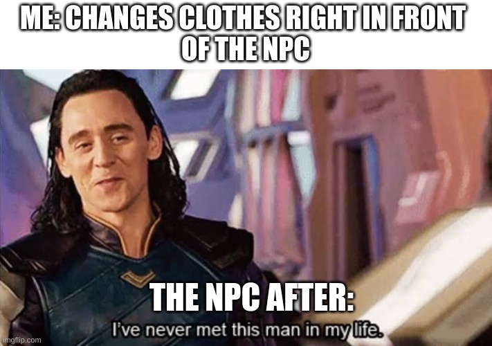 How did they not see | ME: CHANGES CLOTHES RIGHT IN FRONT 
OF THE NPC; THE NPC AFTER: | image tagged in loki ive never met this man in my life meme,npc meme,npc | made w/ Imgflip meme maker