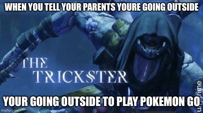 The Trickster | WHEN YOU TELL YOUR PARENTS YOURE GOING OUTSIDE; YOUR GOING OUTSIDE TO PLAY POKEMON GO | image tagged in the trickster | made w/ Imgflip meme maker