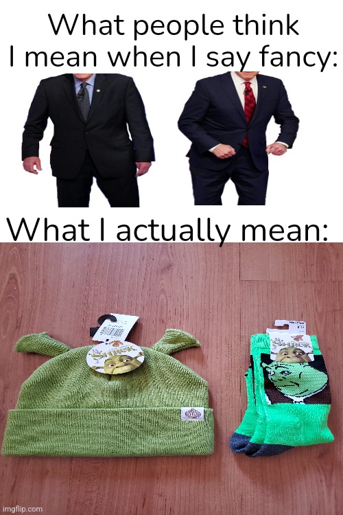 Just got these | What people think I mean when I say fancy:; What I actually mean: | image tagged in blank white template,shrek,hats,socks | made w/ Imgflip meme maker