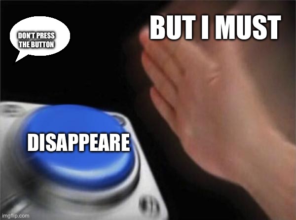 Blank Nut Button | BUT I MUST; DON’T PRESS THE BUTTON; DISAPPEARE | image tagged in memes,blank nut button | made w/ Imgflip meme maker