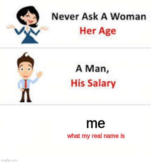 never | me; what my real name is | image tagged in never ask a woman her age | made w/ Imgflip meme maker