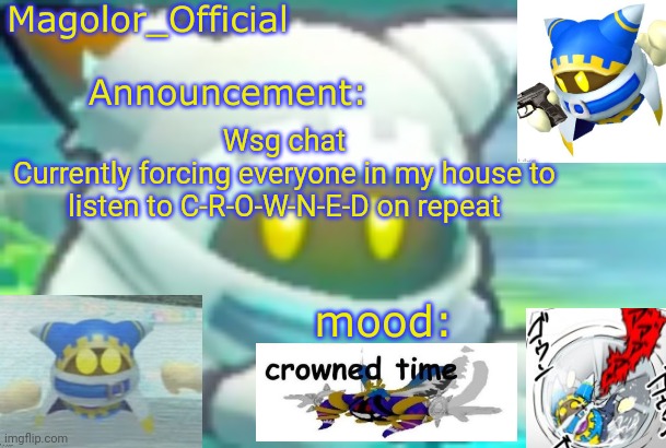 Magolor_Official's Magolor announcement temp | Wsg chat
Currently forcing everyone in my house to listen to C-R-O-W-N-E-D on repeat | image tagged in magolor_official's magolor announcement temp | made w/ Imgflip meme maker