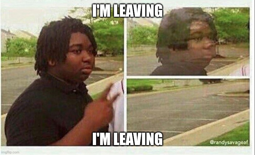 My final message; I'm leaving | I'M LEAVING; I'M LEAVING | image tagged in black guy disappearing | made w/ Imgflip meme maker