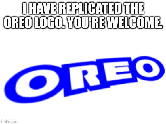 If lettuce can get onto the front page, so can this. | I HAVE REPLICATED THE OREO LOGO. YOU'RE WELCOME. | image tagged in memes,funny,oreo,funny memes,lol | made w/ Imgflip meme maker