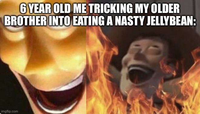 Satanic woody (no spacing) | 6 YEAR OLD ME TRICKING MY OLDER BROTHER INTO EATING A NASTY JELLYBEAN: | image tagged in satanic woody no spacing | made w/ Imgflip meme maker