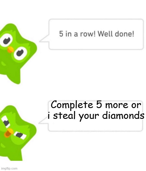 duo isn't a homicidal maniac | Complete 5 more or i steal your diamonds | image tagged in duolingo 5 in a row | made w/ Imgflip meme maker