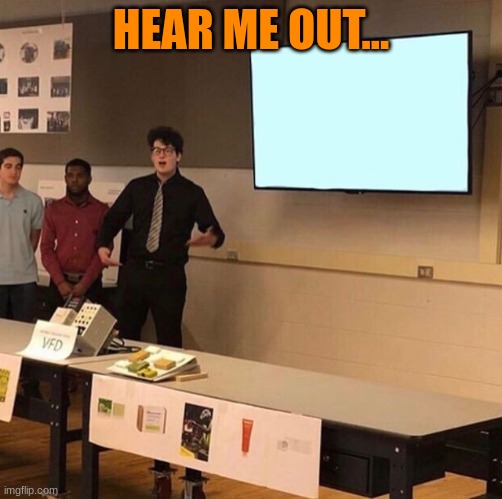 Hear me out... | HEAR ME OUT... | image tagged in hear me out | made w/ Imgflip meme maker