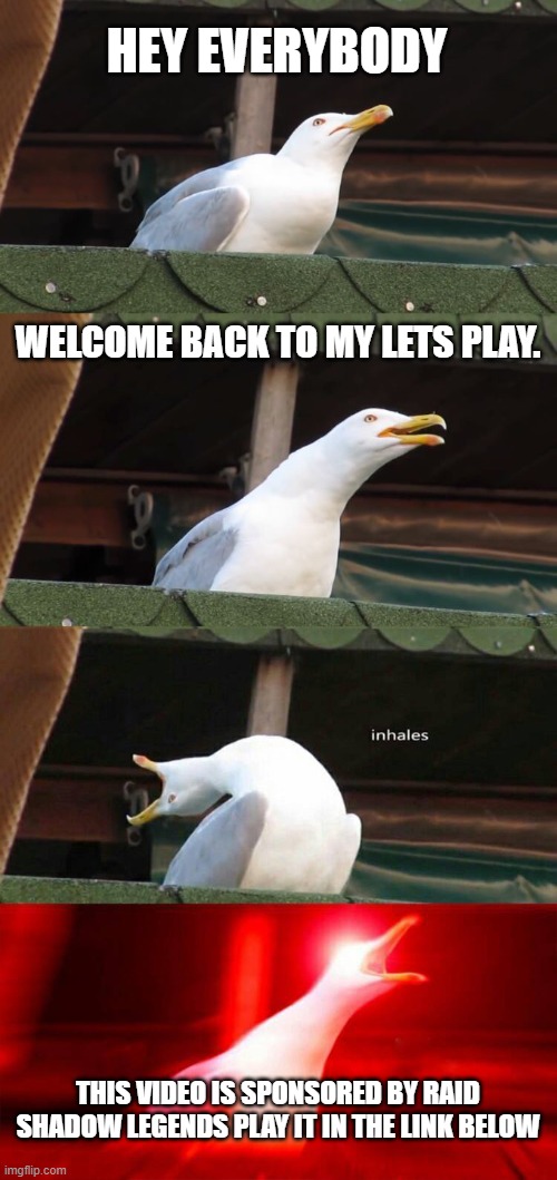 its so true tho | HEY EVERYBODY; WELCOME BACK TO MY LETS PLAY. THIS VIDEO IS SPONSORED BY RAID SHADOW LEGENDS PLAY IT IN THE LINK BELOW | image tagged in inhaling seagull 4 red | made w/ Imgflip meme maker