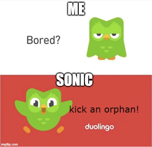 legit kick an orphan | ME; SONIC; kick an orphan! | image tagged in duolingo bored | made w/ Imgflip meme maker