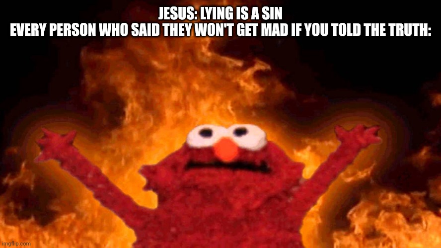 Facts | JESUS: LYING IS A SIN
EVERY PERSON WHO SAID THEY WON'T GET MAD IF YOU TOLD THE TRUTH: | image tagged in elmo fire,lying | made w/ Imgflip meme maker