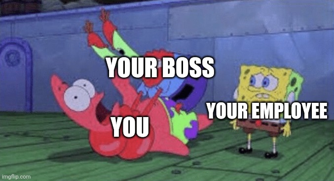 Mr. Krabs Choking Patrick | YOUR BOSS YOU YOUR EMPLOYEE | image tagged in mr krabs choking patrick | made w/ Imgflip meme maker